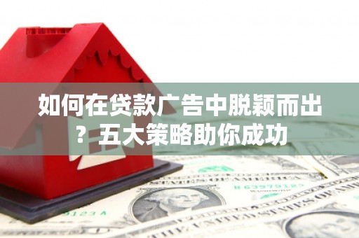 德庆如何在贷款广告中脱颖而出？五大策略助你成功