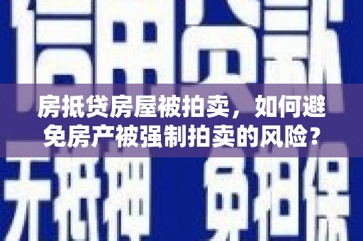崇礼房抵贷房屋被拍卖，如何避免房产被强制拍卖的风险？