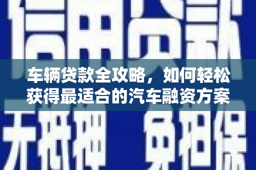 麻栗坡车辆贷款全攻略，如何轻松获得最适合的汽车融资方案