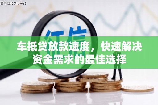 建德车抵贷放款速度，快速解决资金需求的最佳选择