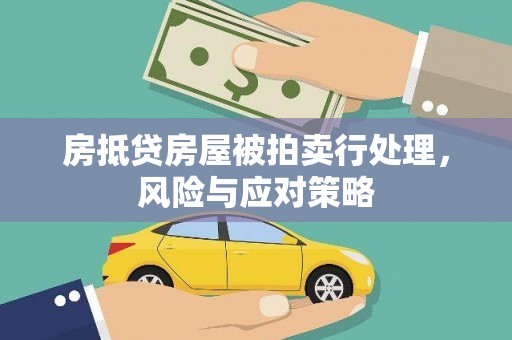 相城房抵贷房屋被拍卖行处理，风险与应对策略