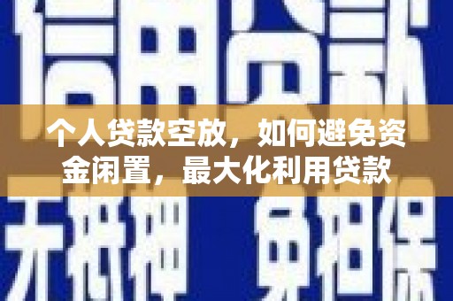 建德个人贷款空放，如何避免资金闲置，最大化利用贷款
