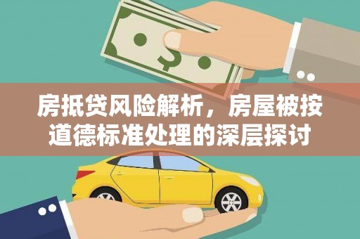 车城房抵贷风险解析，房屋被按道德标准处理的深层探讨