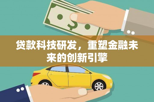 紫金贷款科技研发，重塑金融未来的创新引擎