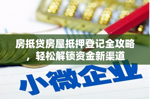 孟村房抵贷房屋抵押登记全攻略，轻松解锁资金新渠道