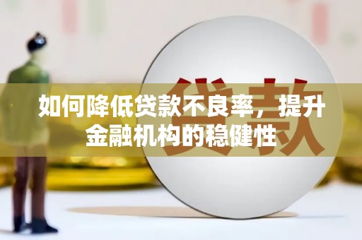 红古如何降低贷款不良率，提升金融机构的稳健性