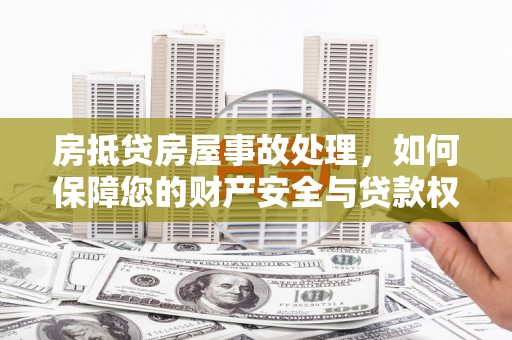 同安房抵贷房屋事故处理，如何保障您的财产安全与贷款权益？