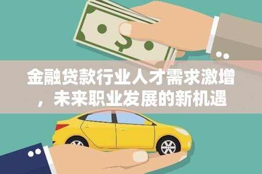 赤水金融贷款行业人才需求激增，未来职业发展的新机遇