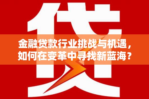 磴口金融贷款行业挑战与机遇，如何在变革中寻找新蓝海？