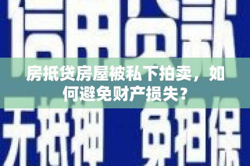 左云房抵贷房屋被私下拍卖，如何避免财产损失？