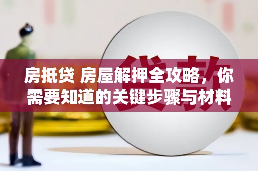 澳门房抵贷 房屋解押全攻略，你需要知道的关键步骤与材料