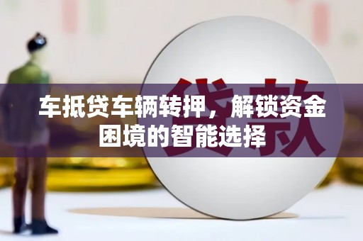 龙江车抵贷车辆转押，解锁资金困境的智能选择