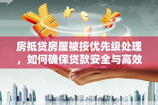 扎赉特旗房抵贷房屋被按优先级处理，如何确保贷款安全与高效？