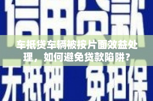 永新车抵贷车辆被按片面效益处理，如何避免贷款陷阱？