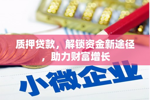 石棉质押贷款，解锁资金新途径，助力财富增长