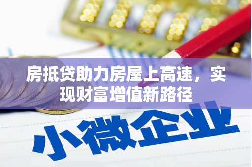 墨脱房抵贷助力房屋上高速，实现财富增值新路径