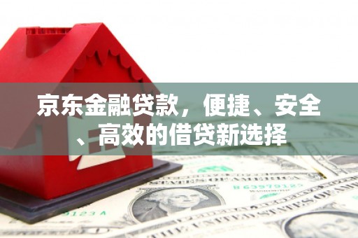 石棉京东金融贷款，便捷、安全、高效的借贷新选择