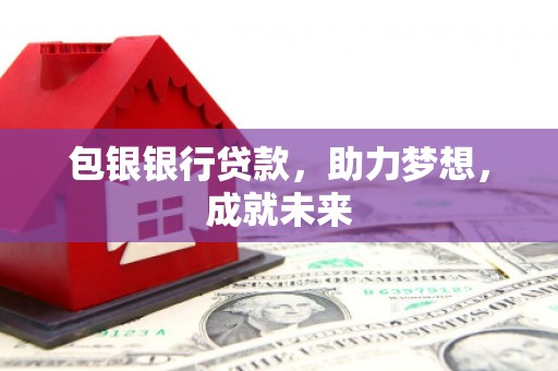 赤壁包银银行贷款，助力梦想，成就未来