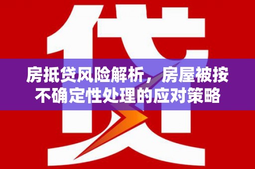 石棉房抵贷风险解析，房屋被按不确定性处理的应对策略