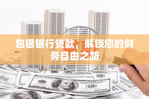 沙市包银银行贷款，解锁您的财务自由之路