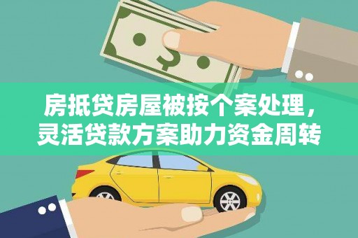 沙市房抵贷房屋被按个案处理，灵活贷款方案助力资金周转