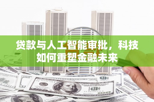 永胜贷款与人工智能审批，科技如何重塑金融未来
