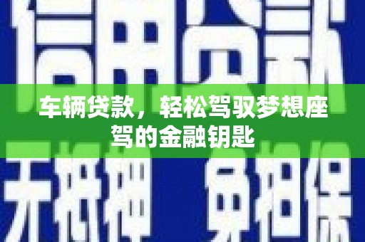 九如车辆贷款，轻松驾驭梦想座驾的金融钥匙