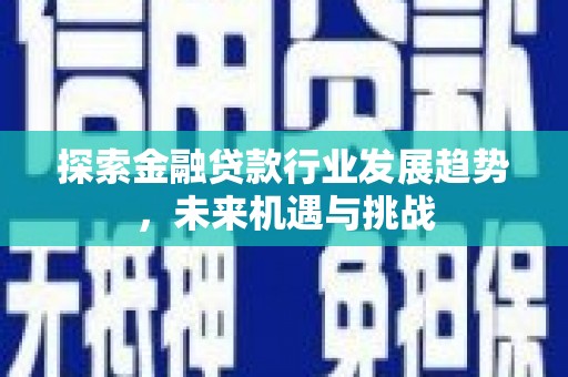 平原探索金融贷款行业发展趋势，未来机遇与挑战
