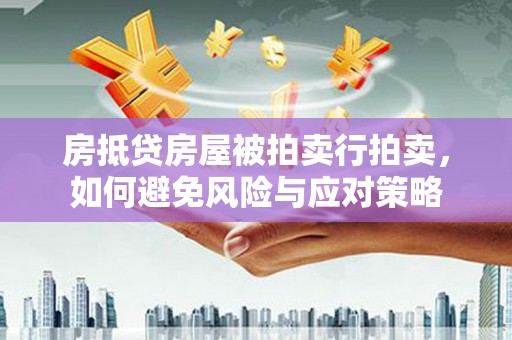 娄烦房抵贷房屋被拍卖行拍卖，如何避免风险与应对策略