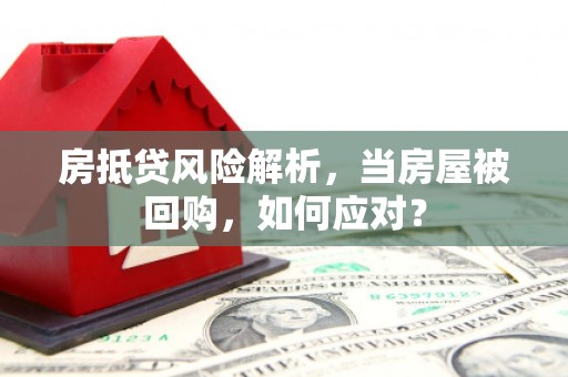 马山房抵贷风险解析，当房屋被回购，如何应对？