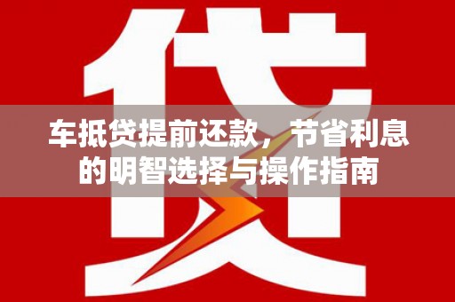 湄潭车抵贷提前还款，节省利息的明智选择与操作指南