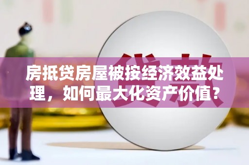 台中房抵贷房屋被按经济效益处理，如何最大化资产价值？