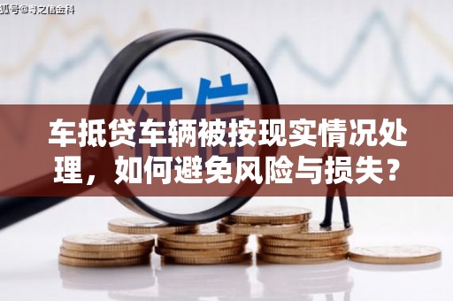 敦煌车抵贷车辆被按现实情况处理，如何避免风险与损失？