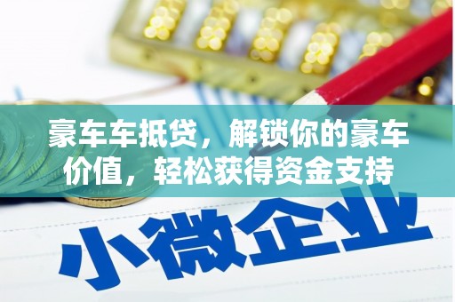 雄安新区豪车车抵贷，解锁你的豪车价值，轻松获得资金支持