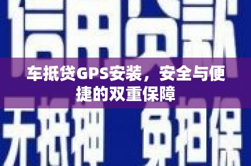 元谋车抵贷GPS安装，安全与便捷的双重保障
