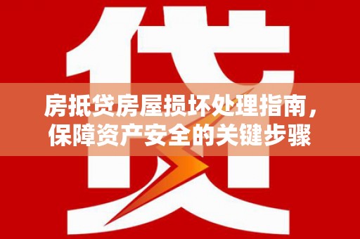 酒泉房抵贷房屋损坏处理指南，保障资产安全的关键步骤