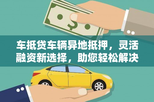 万秀车抵贷车辆异地抵押,灵活融资新选择,助您轻松解决资金难题 万秀车抵贷车辆异地抵押,灵活融资新选择,助您轻松解决资金难题