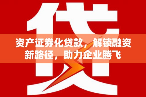 北塔资产证券化贷款，解锁融资新路径，助力企业腾飞