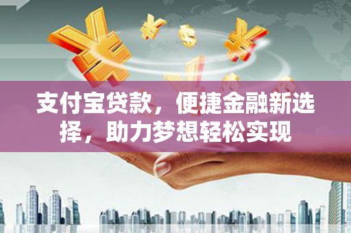 岳普湖支付宝贷款，便捷金融新选择，助力梦想轻松实现