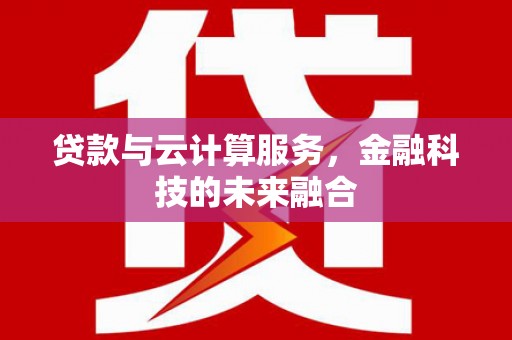 华亭贷款与云计算服务，金融科技的未来融合