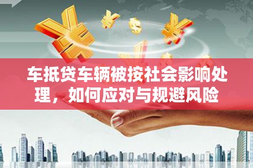 岳普湖车抵贷车辆被按社会影响处理，如何应对与规避风险