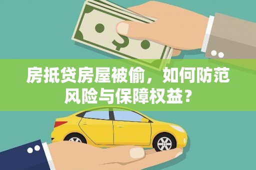 蔡甸房抵贷房屋被偷，如何防范风险与保障权益？