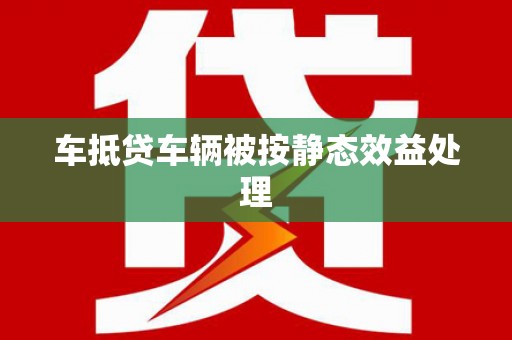青山车抵贷车辆被按静态效益处理