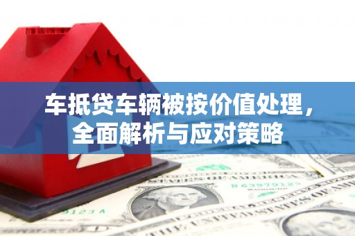 天门车抵贷车辆被按价值处理，全面解析与应对策略