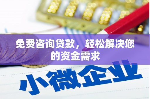 娄烦免费咨询贷款，轻松解决您的资金需求