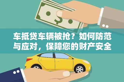 惠阳车抵贷车辆被抢？如何防范与应对，保障您的财产安全