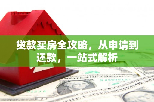 泰武贷款买房全攻略，从申请到还款，一站式解析