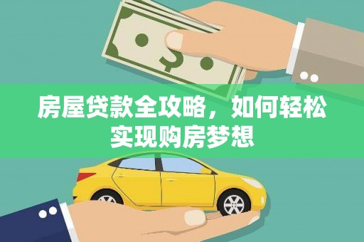 泰武房屋贷款全攻略，如何轻松实现购房梦想
