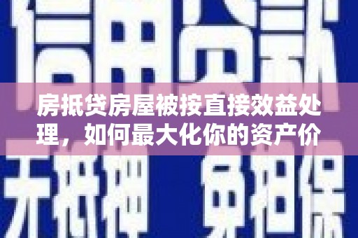 泰武房抵贷房屋被按直接效益处理，如何最大化你的资产价值？