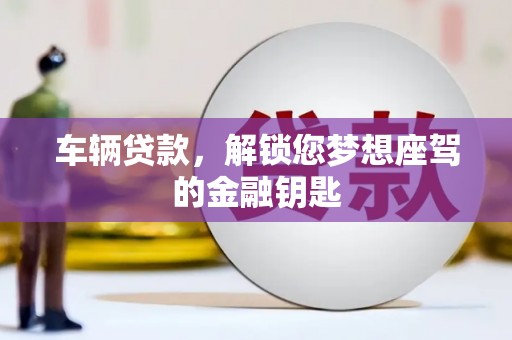 黄石车辆贷款，解锁您梦想座驾的金融钥匙